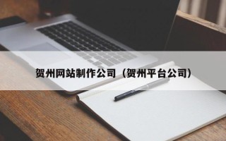 驻马店贺州网站制作公司（贺州平台公司）